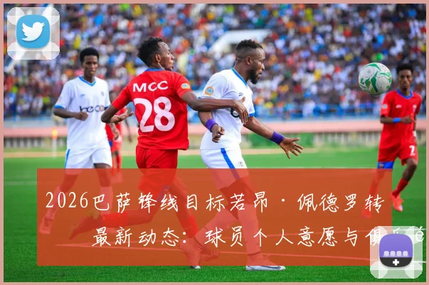 2026巴萨锋线目标若昂·佩德罗转会最新动态:球员个人意愿与俱乐部谈判进展深度追踪