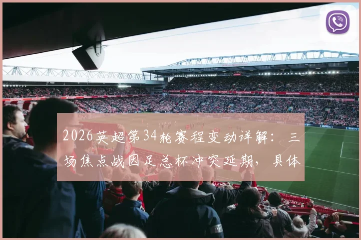 2026英超第34轮赛程变动详解:三场焦点战因足总杯冲突延期,具体时间及对争冠格局影响分析