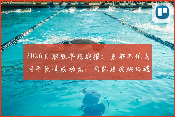 2026日职联半场战报:京都不死鸟闷平长崎成功丸,两队进攻端均遇难题深度解析