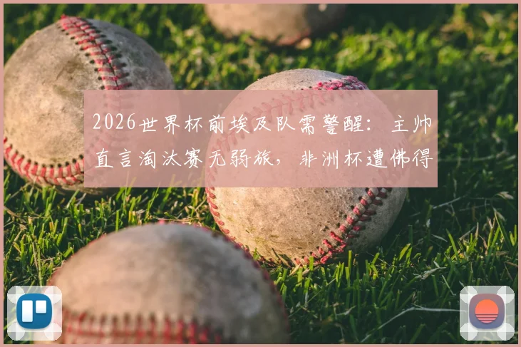 2026世界杯前埃及队需警醒：主帅直言淘汰赛无弱旅，非洲杯遭佛得角替补阵容顽强阻击暴露问题
