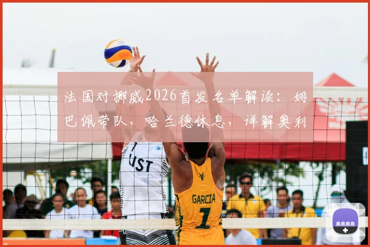 法国对挪威2026首发名单解读：姆巴佩带队，哈兰德休息，详解奥利塞与拉森角色定位