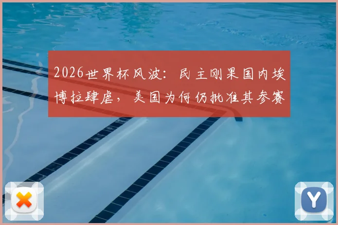 2026世界杯风波：民主刚果国内埃博拉肆虐，美国为何仍批准其参赛？深度剖析背后体育与政治的博弈
