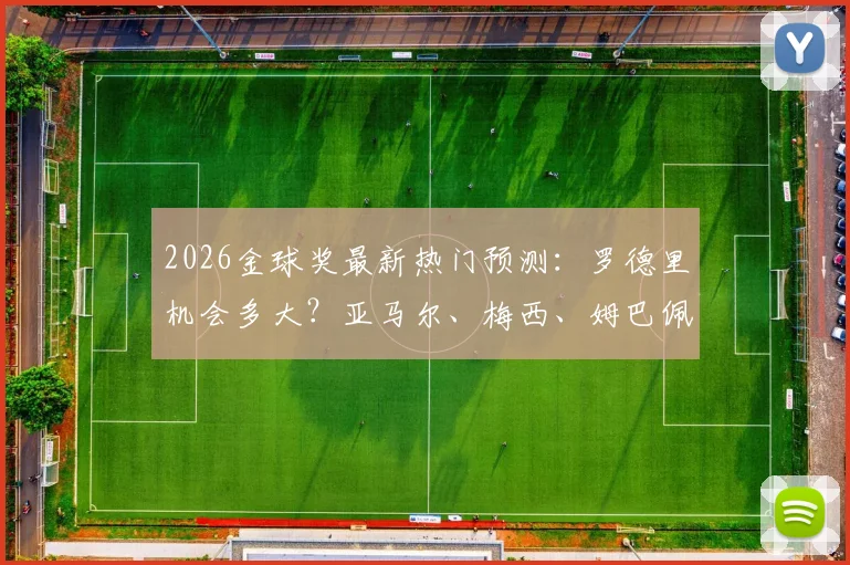 2026金球奖最新热门预测：罗德里机会多大？亚马尔、梅西、姆巴佩谁更有戏，队报评选标准全解读