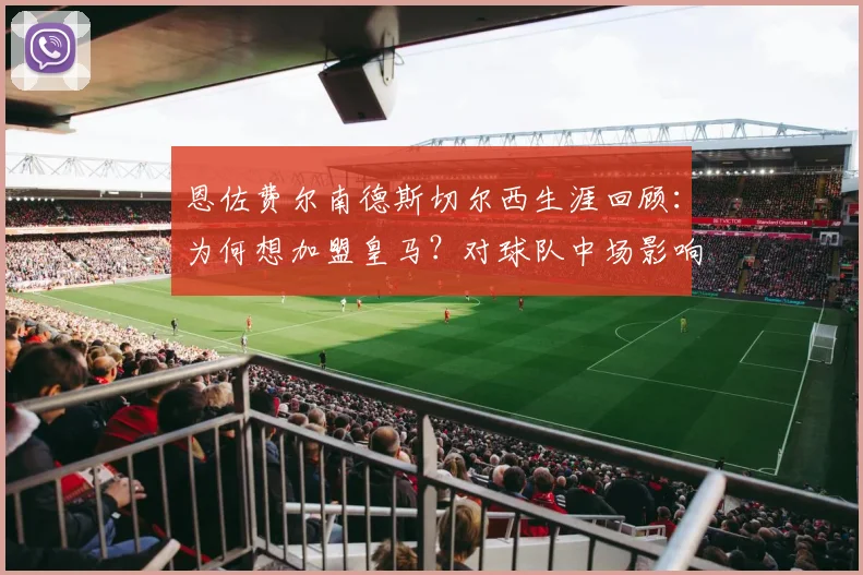 恩佐费尔南德斯切尔西生涯回顾：为何想加盟皇马？对球队中场影响及2026合同解析