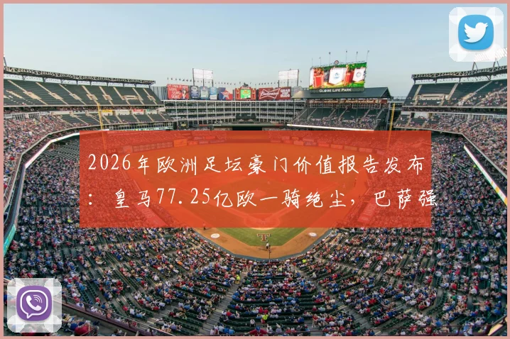 2026年欧洲足坛豪门价值报告发布：皇马77.25亿欧一骑绝尘，巴萨强势回归位列第二，英超三强紧追不舍