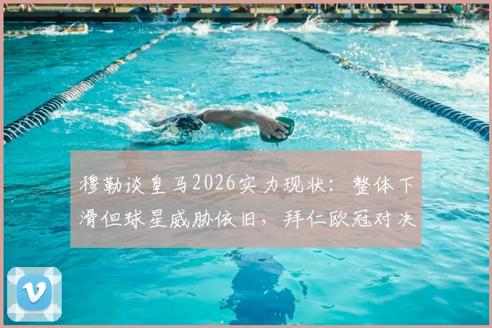 穆勒谈皇马2026实力现状：整体下滑但球星威胁依旧，拜仁欧冠对决需防关键人物