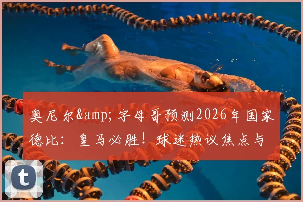 奥尼尔&字母哥预测2026年国家德比：皇马必胜！球迷热议焦点与关键因素全解析