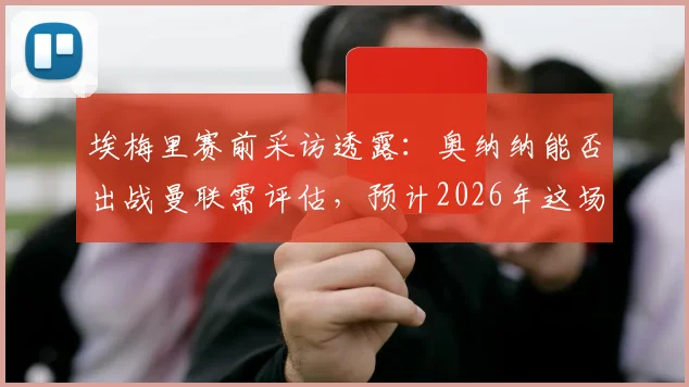 埃梅里赛前采访透露：奥纳纳能否出战曼联需评估，预计2026年这场对决将异常胶着