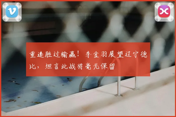 重逢胜过输赢!李金羽展望辽宁德比,坦言此战将毫无保留