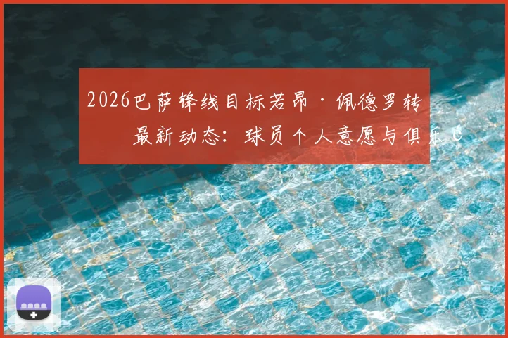 2026巴萨锋线目标若昂·佩德罗转会最新动态：球员个人意愿与俱乐部谈判进展深度追踪