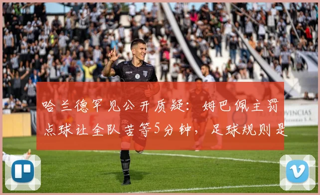 哈兰德罕见公开质疑:姆巴佩主罚点球让全队苦等5分钟,足球规则是否该改改了?
