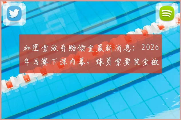 加图索放弃赔偿金最新消息：2026年马赛下课内幕，球员索要奖金被否认