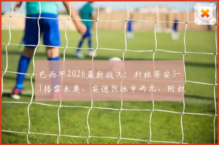 巴西甲2026最新战况：科林蒂安3-1格雷米奥，安德烈独中两元，附积分榜与冠军形势分析