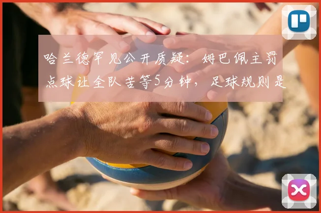 哈兰德罕见公开质疑：姆巴佩主罚点球让全队苦等5分钟，足球规则是否该改改了？