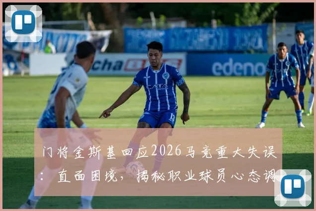 门将金斯基回应2026马竞重大失误：直面困境，揭秘职业球员心态调整全过程