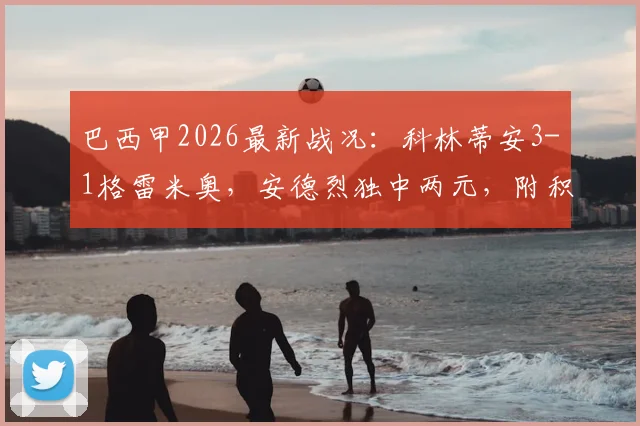 巴西甲2026最新战况:科林蒂安3-1格雷米奥,安德烈独中两元,附积分榜与冠军形势分析